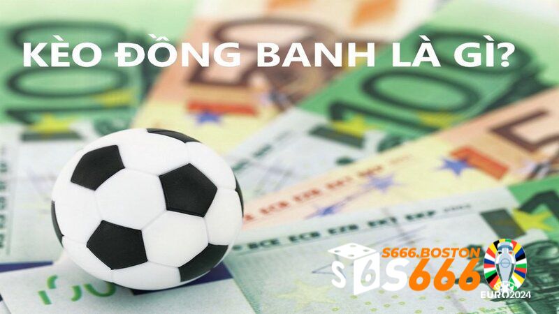 Tìm hiểu kèo đồng banh là gì?