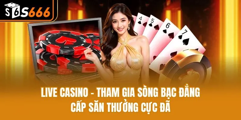 Live Casino - Tham Gia Sòng Bạc Đẳng Cấp Săn Thưởng Cực Đã Live Casino - Tham Gia Sòng Bạc Đẳng Cấp Săn Thưởng Cực Đã