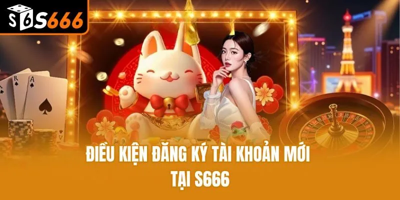 Hướng Dẫn Cách Đăng Ký S666 Đơn Giản Chỉ Trong Vài Bước Điều kiện đăng ký tài khoản mới tại S666