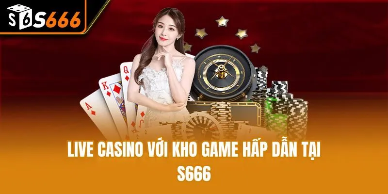 Tham Gia Live Casino - Các Game Cá Cược Hấp Dẫn Tại S666 Live casino với kho game hấp dẫn tại S666