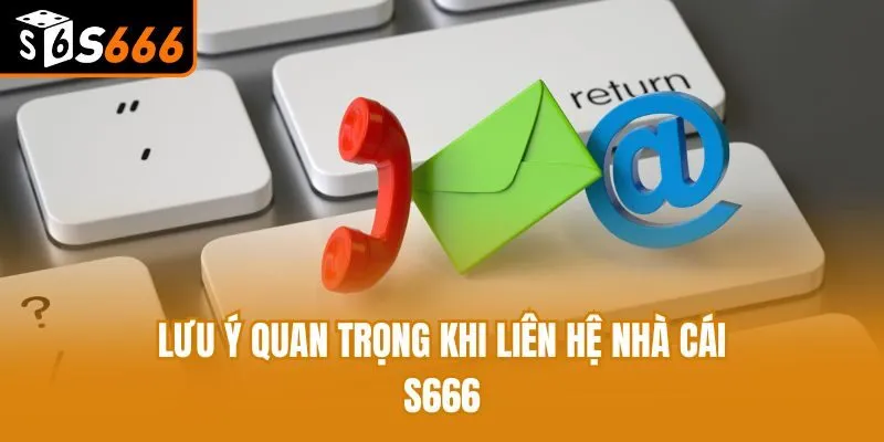 Liên Hệ S666 - Hướng Dẫn Thực Hiện Đơn Giản, Siêu Tốc Lưu ý quan trọng khi liên hệ nhà cái S666