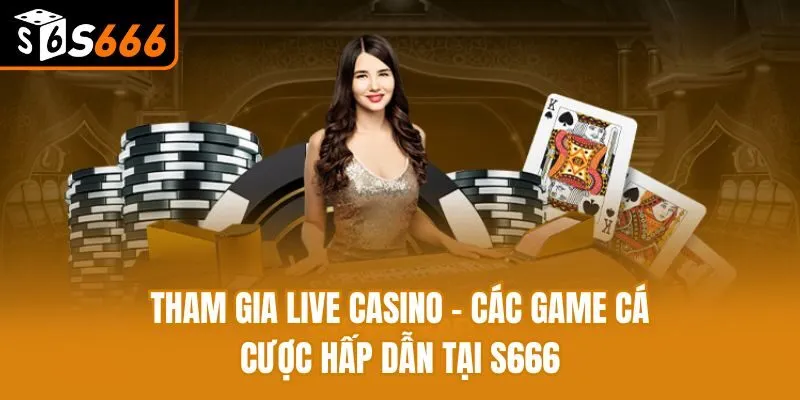 Tham Gia Live Casino - Các Game Cá Cược Hấp Dẫn Tại S666 Tham Gia Live Casino - Các Game Cá Cược Hấp Dẫn Tại S666