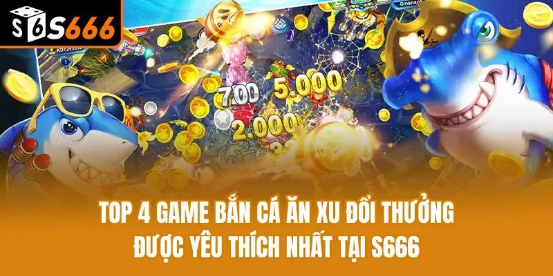 Top 4 Game Bắn Cá Ăn Xu Đổi Thưởng Được Yêu Thích Nhất Top 4 Game Bắn Cá Ăn Xu Đổi Thưởng Được Yêu Thích Nhất